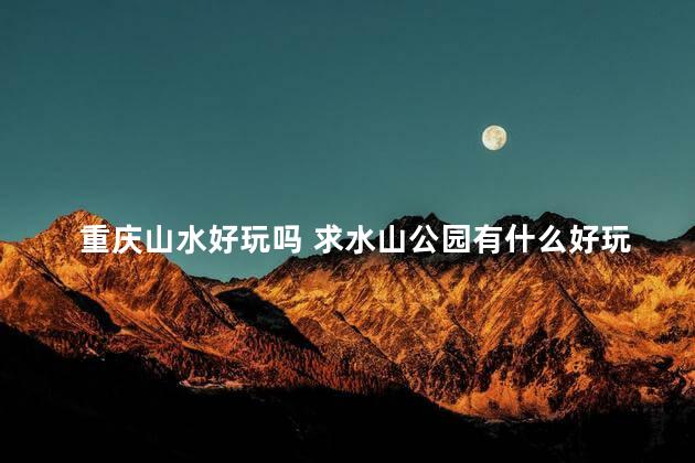 重庆山水好玩吗 求水山公园有什么好玩的